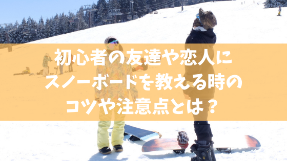 元イントラが伝授 初心者の友達や恋人にスノボを教える時のコツ 注意点