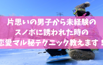 片思いの男子から未経験のスノボに誘われた時の恋愛マル秘テクニック教えます スノーボードやグラトリの初心者向けハウツーブログらくスノ