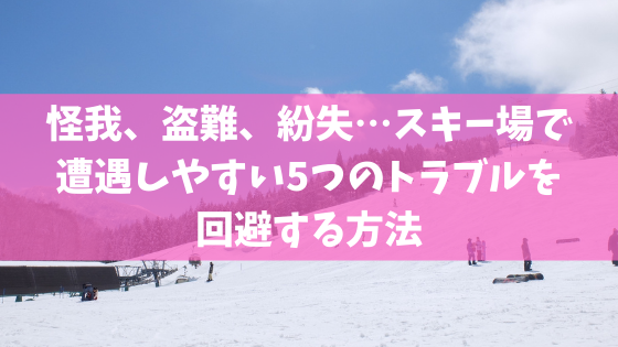 怪我 盗難 紛失 スキー場で遭遇しやすい5つのトラブルを回避する方法 スキー スノーボード