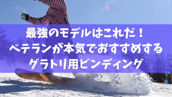 最強のモデルはこれだ スノーボード歴22年のベテランが本気でおすすめするグラトリ用ビンディング11選 スノーボード やグラトリの初心者向けハウツーブログらくスノ