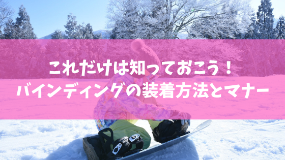 これだけは知っておこう！スノーボードバインディングの装着方法と