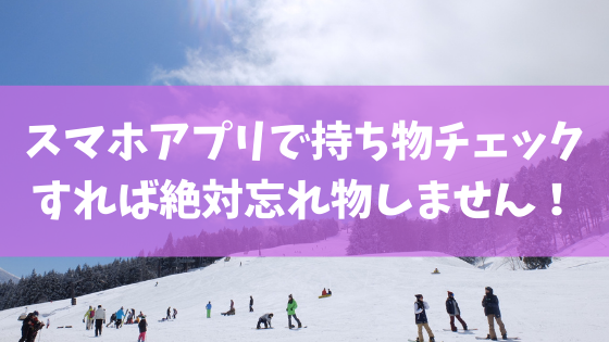 スキー スノボ スマホアプリで持ち物チェックすれば絶対忘れ物しません スノーボードやグラトリの初心者向けハウツーブログらくスノ