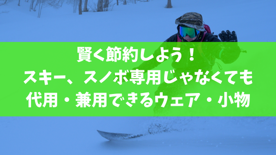 賢く節約しよう！スキー、スノボ専用じゃなくても代用・兼用できる