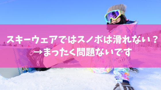 スキーウェアではスノボは滑れない まったく問題ないです