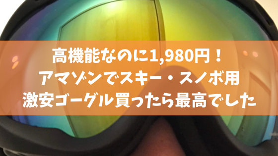 高機能なのに1,980円！アマゾンでスキー・スノボ用激安ゴーグル買ったら最高でした