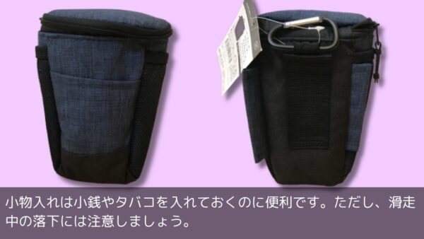 小物入れは小銭やタバコを入れておくのに便利です。ただし、滑走中の落下には注意しましょう。