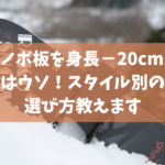 スノボ板を身長−20cmで選ぶのはウソ！スタイル別の正しい選び方教えます