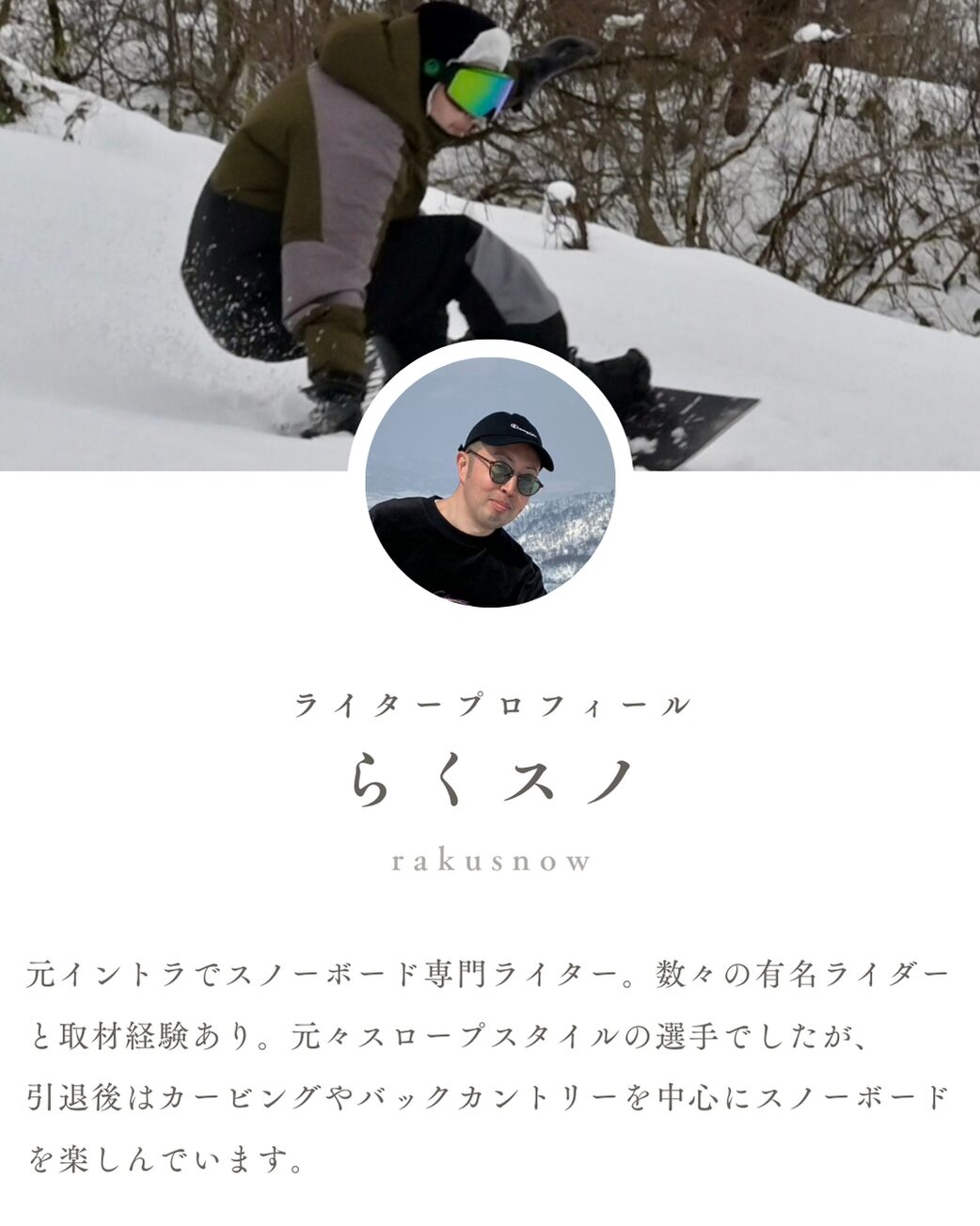 元イントラでスノーボード専門ライター。数々の有名ライダーと取材経験あり。元々スロープスタイルの選手でしたが、 引退後はカービングやバックカントリーを中心にスノーボードを楽しんでいます。