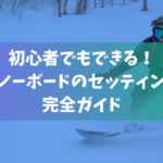 初心者でもできる！スノーボードのセッティング完全ガイド