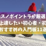 元スノボイントラが厳選！ガチで上達したい初心者・初級者におすすめの入門板11選
